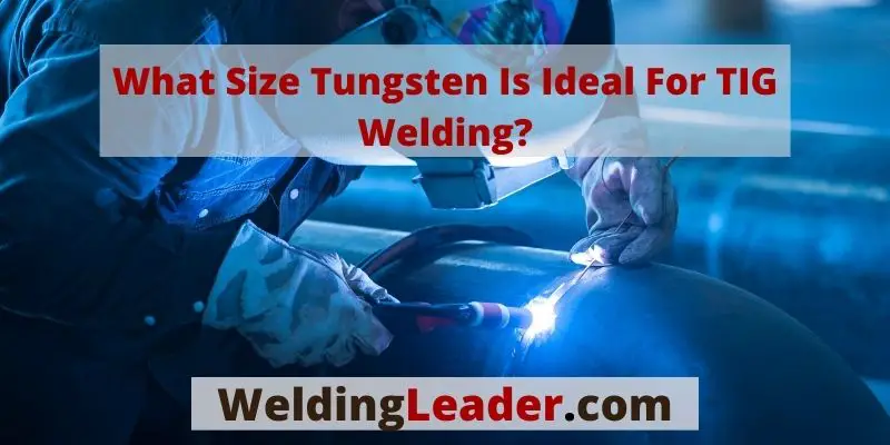 What Size Tungsten Is Ideal For TIG Welding
