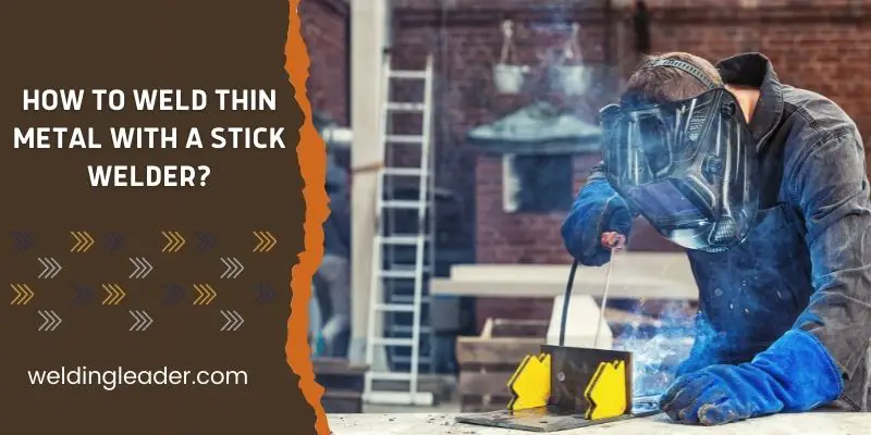 How To Weld Thin Metal With A Stick Welder